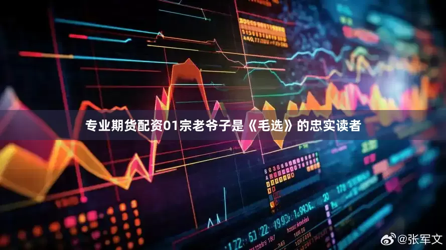 专业期货配资01宗老爷子是《毛选》的忠实读者
