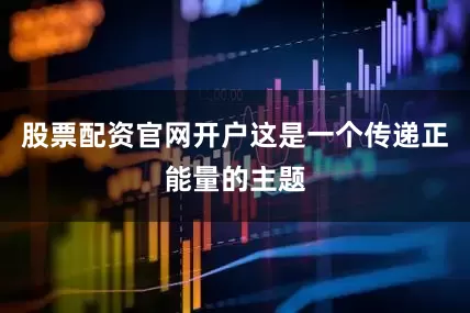 股票配资官网开户这是一个传递正能量的主题