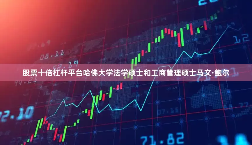股票十倍杠杆平台哈佛大学法学硕士和工商管理硕士马文·鲍尔
