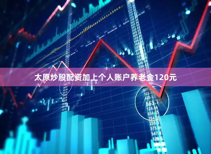 太原炒股配资加上个人账户养老金120元