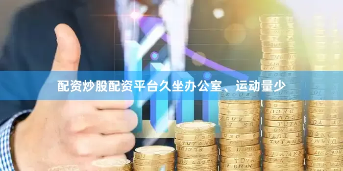 配资炒股配资平台久坐办公室、运动量少
