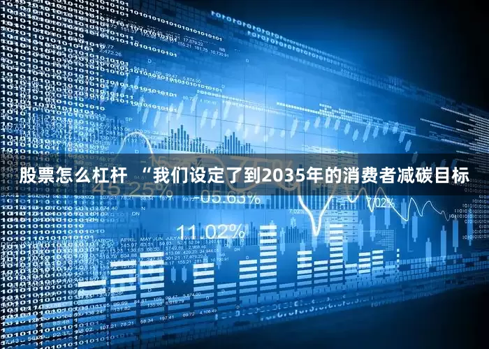 股票怎么杠杆  “我们设定了到2035年的消费者减碳目标