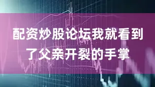 配资炒股论坛我就看到了父亲开裂的手掌