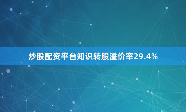 炒股配资平台知识转股溢价率29.4%