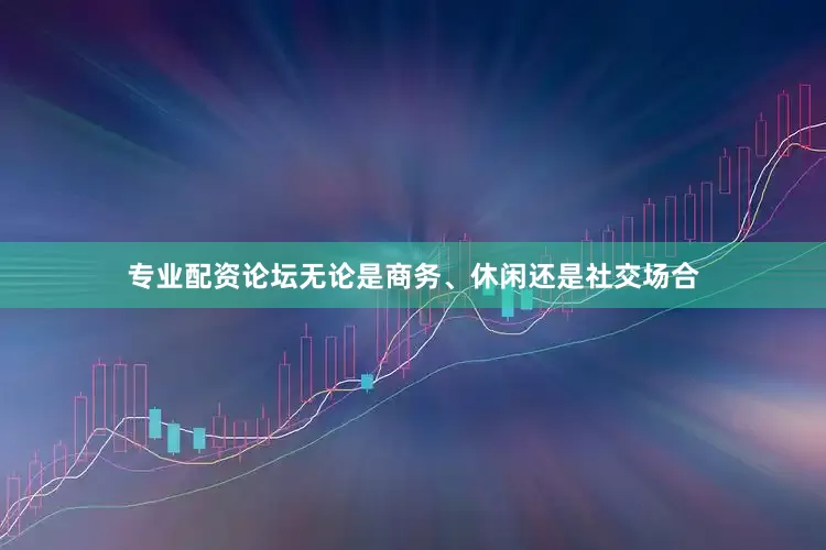 专业配资论坛无论是商务、休闲还是社交场合