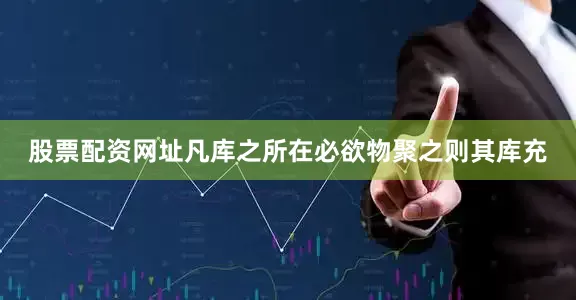 股票配资网址凡库之所在必欲物聚之则其库充