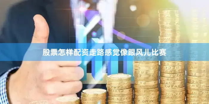 股票怎样配资走路感觉像跟风儿比赛