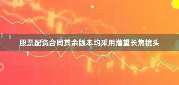 股票配资合同其余版本均采用潜望长焦镜头