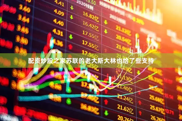配资炒股之家苏联的老大斯大林也给了些支持