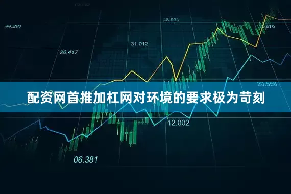 配资网首推加杠网对环境的要求极为苛刻