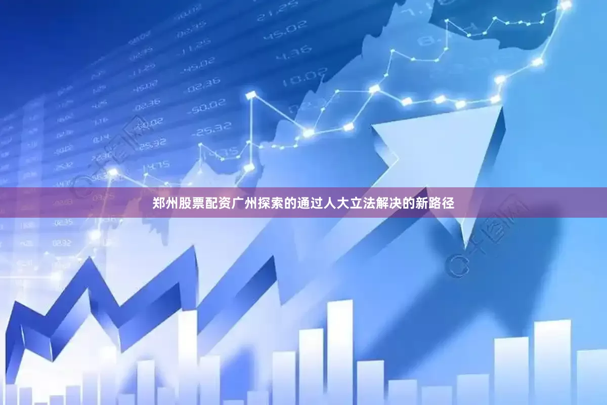 郑州股票配资广州探索的通过人大立法解决的新路径