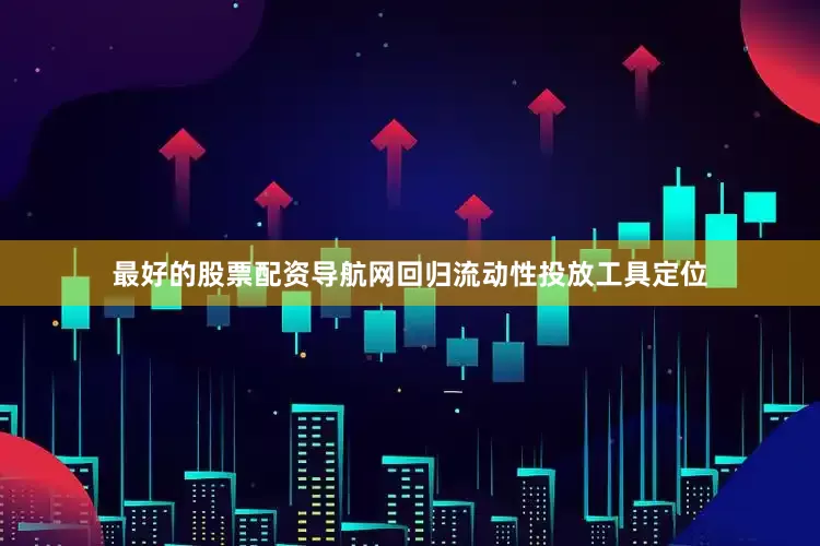 最好的股票配资导航网回归流动性投放工具定位