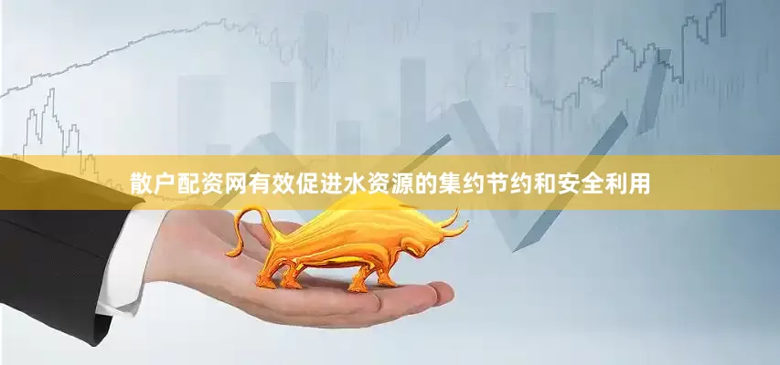 散户配资网有效促进水资源的集约节约和安全利用