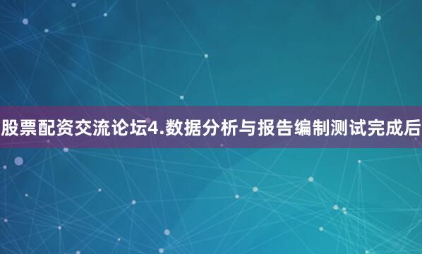 股票配资交流论坛4.数据分析与报告编制测试完成后