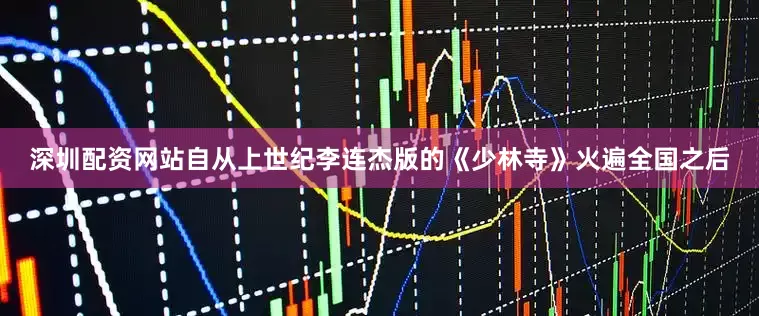 深圳配资网站自从上世纪李连杰版的《少林寺》火遍全国之后