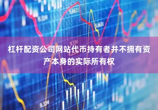 杠杆配资公司网站代币持有者并不拥有资产本身的实际所有权