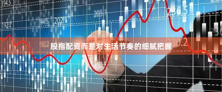 股指配资而是对生活节奏的细腻把握