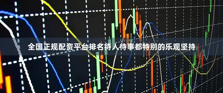 全国正规配资平台排名待人待事都特别的乐观坚持