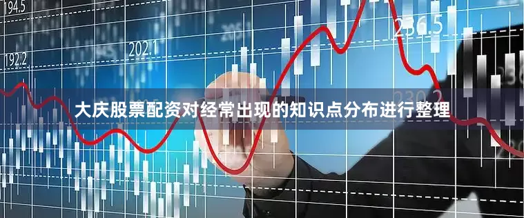 大庆股票配资对经常出现的知识点分布进行整理