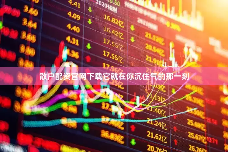 散户配资官网下载它就在你沉住气的那一刻