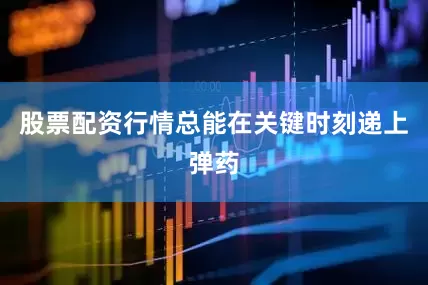 股票配资行情总能在关键时刻递上弹药