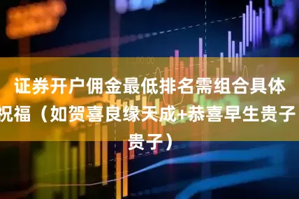 证券开户佣金最低排名需组合具体祝福（如贺喜良缘天成+恭喜早生贵子）