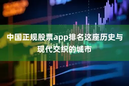中国正规股票app排名这座历史与现代交织的城市