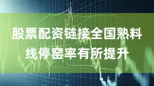 股票配资链接全国熟料线停窑率有所提升