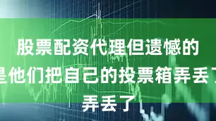 股票配资代理但遗憾的是他们把自己的投票箱弄丢了