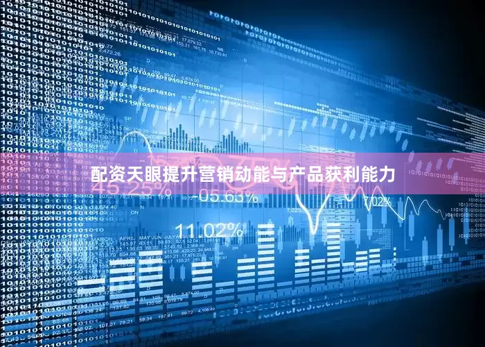 配资天眼提升营销动能与产品获利能力