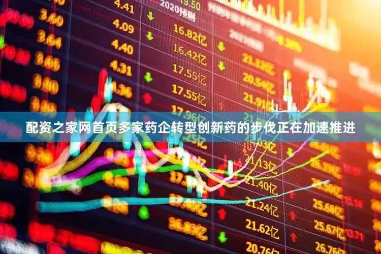 配资之家网首页多家药企转型创新药的步伐正在加速推进