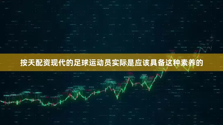 按天配资现代的足球运动员实际是应该具备这种素养的