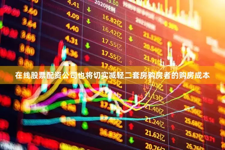 在线股票配资公司也将切实减轻二套房购房者的购房成本