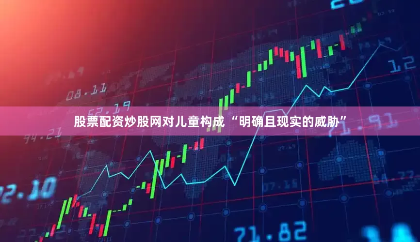 股票配资炒股网对儿童构成 “明确且现实的威胁”