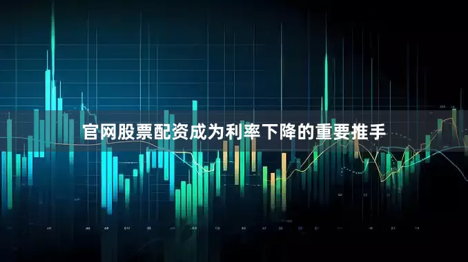 官网股票配资成为利率下降的重要推手