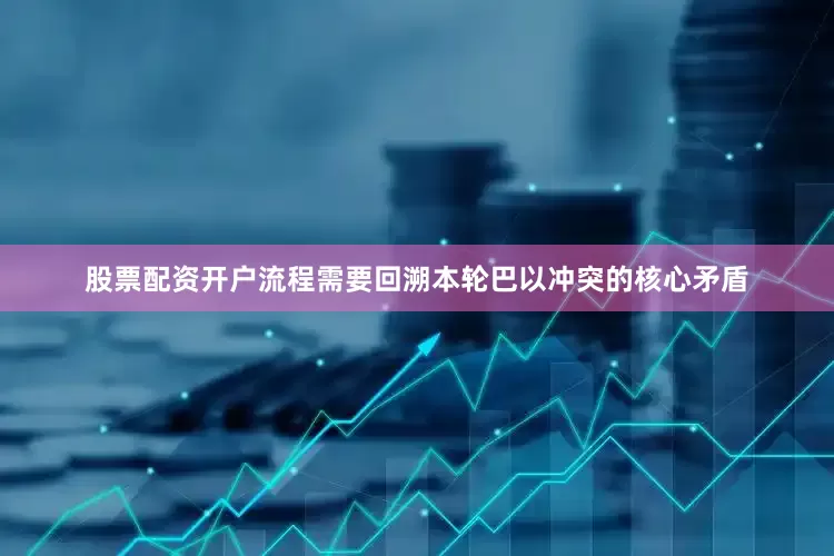 股票配资开户流程需要回溯本轮巴以冲突的核心矛盾