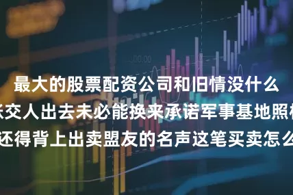 最大的股票配资公司和旧情没什么关系纯粹是笔账交人出去未必能换来承诺军事基地照样可能保不住还得背上出卖盟友的名声这笔买卖怎么看都亏捏在手里反而能换点别的东西俄罗斯国内早就有人不耐烦了库兹涅佐夫议员去年在电视上说得直接他说想要俄罗斯护照就得去顿巴斯前线这话虽然没变成政策但该听到的人都听到了巴沙尔后来确实没再提过护照的事有些话不需要说第二遍        沙拉这趟去莫斯科 手里没枪 捏着几份合同草案内容