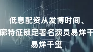 低息配资从发博时间、轮廓特征锁定著名演员易烊千玺