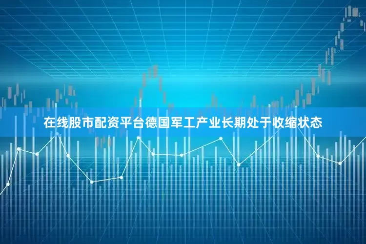 在线股市配资平台德国军工产业长期处于收缩状态