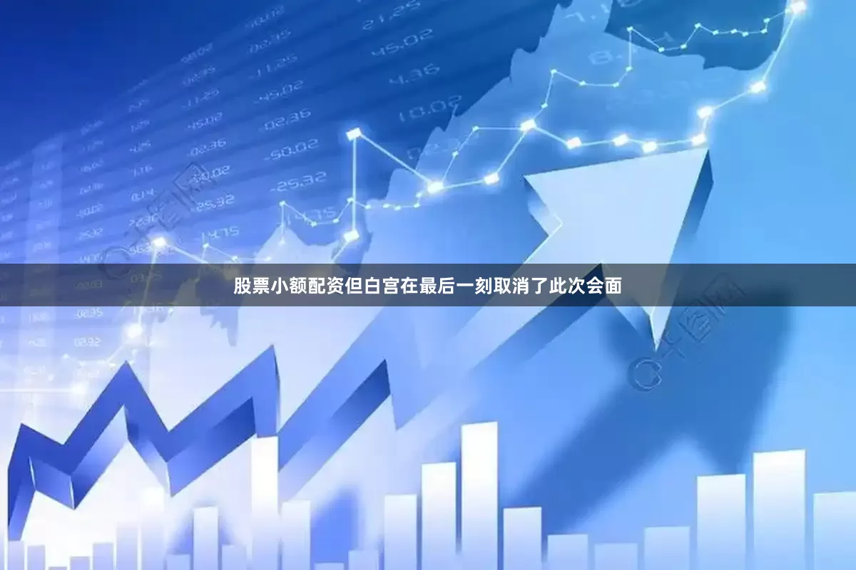 股票小额配资但白宫在最后一刻取消了此次会面