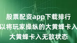 股票配资app下载排行它似乎可以将玩家操纵的大黄蜂卡入无敌状态