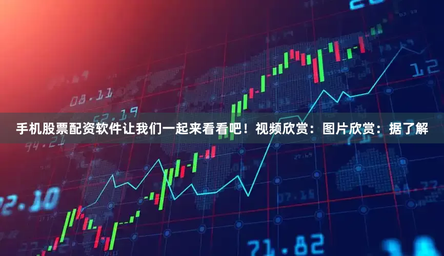 手机股票配资软件让我们一起来看看吧！视频欣赏：图片欣赏：据了解